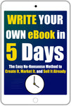 Write Your Own eBook in 5 Days: The Easy No-Nonsense Method to Create It, Market It, and Sell It Already