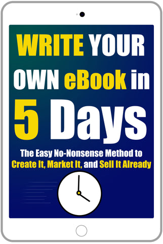 Write Your Own eBook in 5 Days: The Easy No-Nonsense Method to Create It, Market It, and Sell It Already